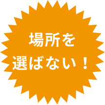 場所を選ばない！